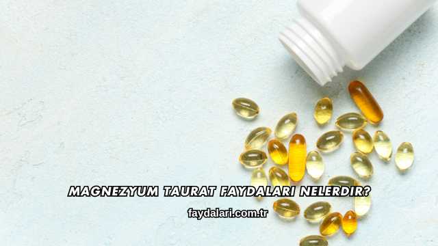Magnezyum Taurat Faydaları Nelerdir?