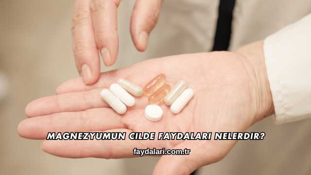 Magnezyumun Cilde Faydaları Nelerdir?