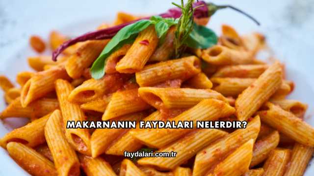 Makarnanın Faydaları Nelerdir?