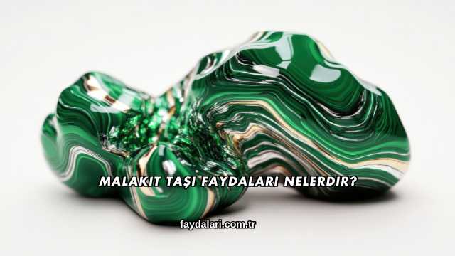 Malakit Taşı Faydaları Nelerdir?