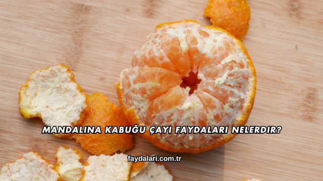 Mandalina Kabuğu Çayı Faydaları Nelerdir?