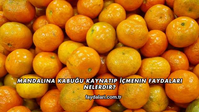 Mandalina Kabuğu Kaynatıp İçmenin Faydaları Nelerdir?
