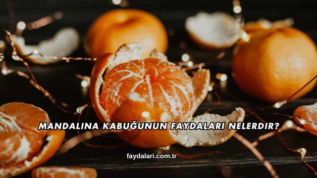 Mandalina Kabuğunun Faydaları Nelerdir?