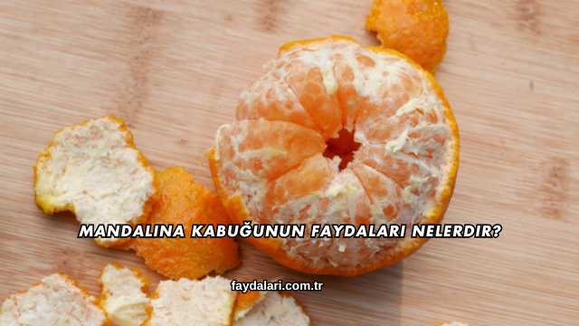 Mandalina Kabuğunun Faydaları Nelerdir?