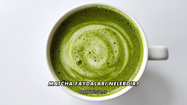 Matcha Faydaları Nelerdir?