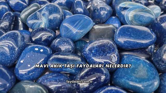 Mavi Akik Taşı Faydaları Nelerdir?
