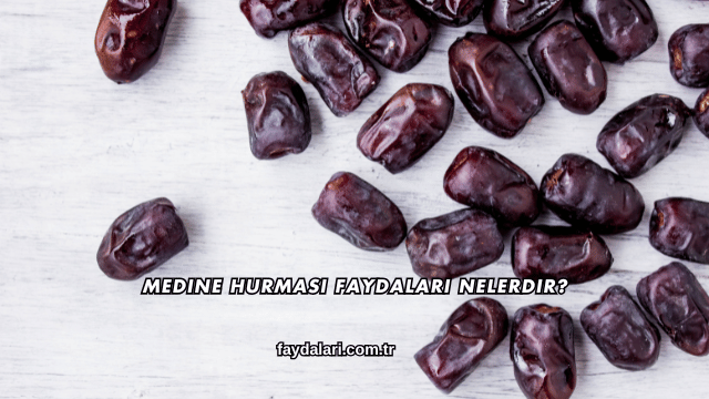Medine Hurması Faydaları Nelerdir?