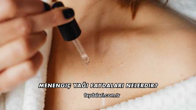 Menengiç Yağı Faydaları Nelerdir?