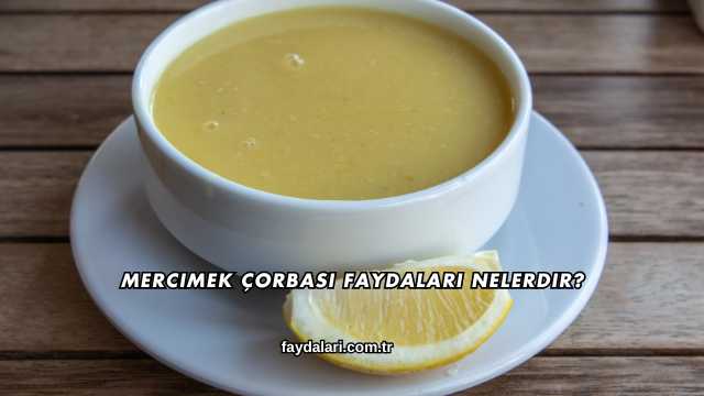 Mercimek Çorbası Faydaları Nelerdir?