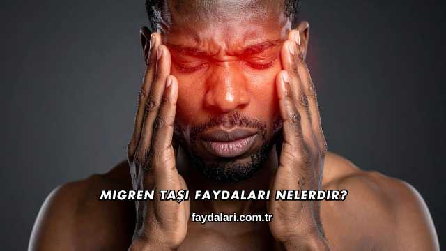 Migren Taşı Faydaları Nelerdir?