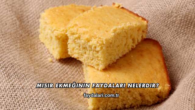 Mısır Ekmeğinin Faydaları Nelerdir?