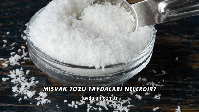 Misvak Tozu Faydaları Nelerdir?