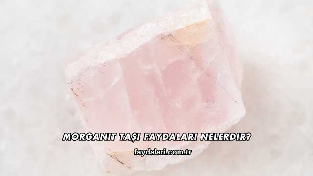 Morganit Taşı Faydaları Nelerdir?