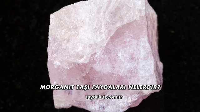 Morganit Taşı Faydaları Nelerdir?
