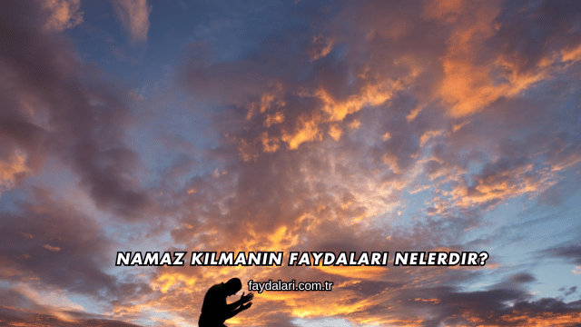 Namaz Kılmanın Faydaları Nelerdir?