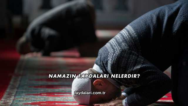 Namazın Faydaları Nelerdir?