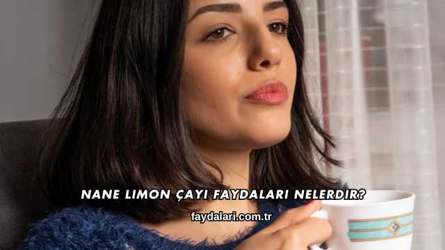Nane Limon Çayı Faydaları Nelerdir?