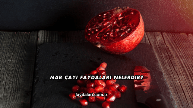 Nar Çayı Faydaları Nelerdir?