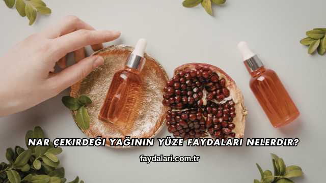 Nar Çekirdeği Yağının Yüze Faydaları Nelerdir?