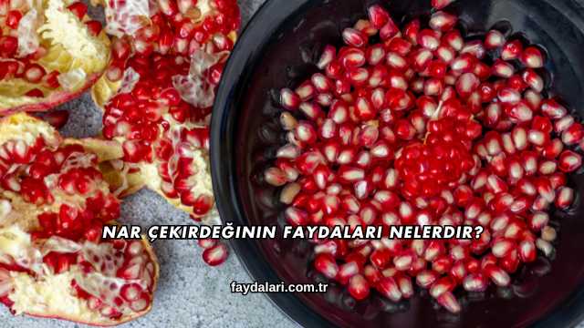 Nar Çekirdeğinin Faydaları Nelerdir?