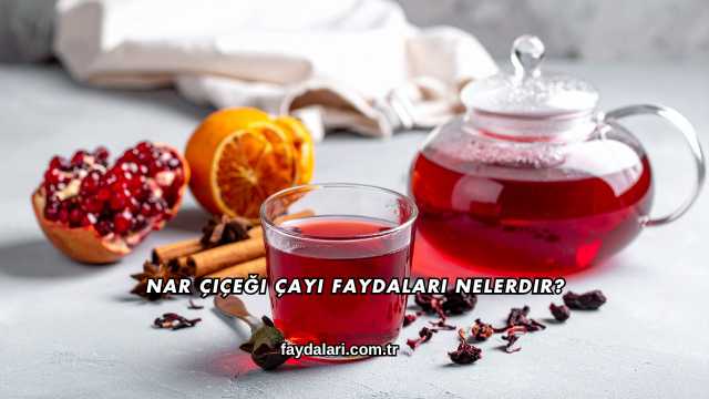 Nar Çiçeği Çayı Faydaları Nelerdir?