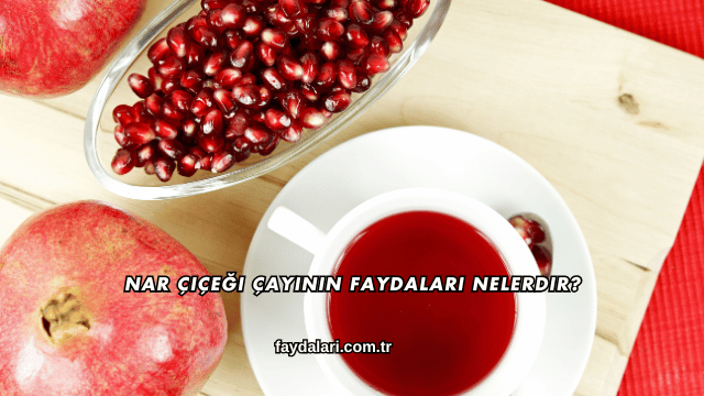 Nar Çiçeği Çayının Faydaları Nelerdir?