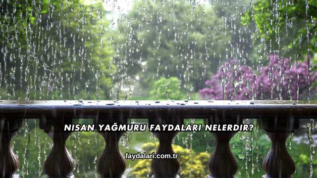 Nisan Yağmuru Faydaları Nelerdir?