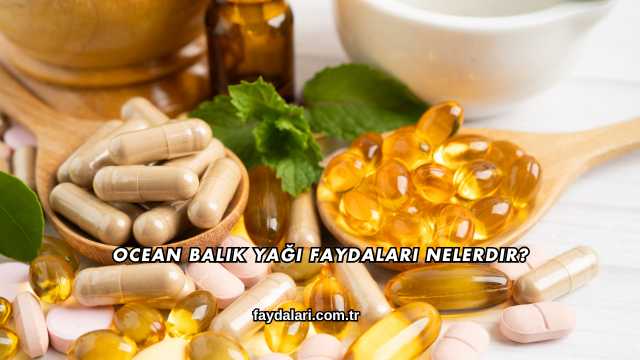 Ocean Balık Yağı Faydaları Nelerdir?