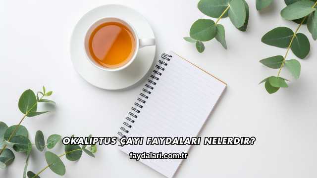 Okaliptus Çayı Faydaları Nelerdir?