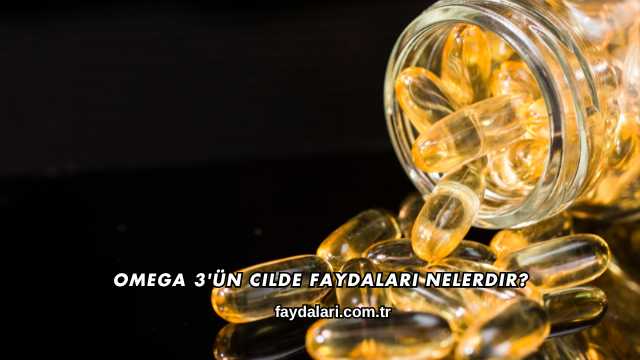 Omega 3'ün Cilde Faydaları Nelerdir?