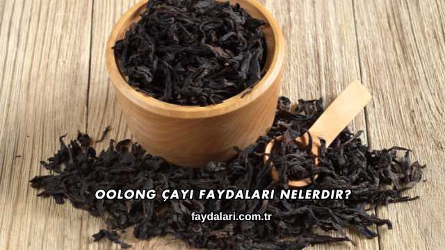 Oolong Çayı Faydaları Nelerdir?
