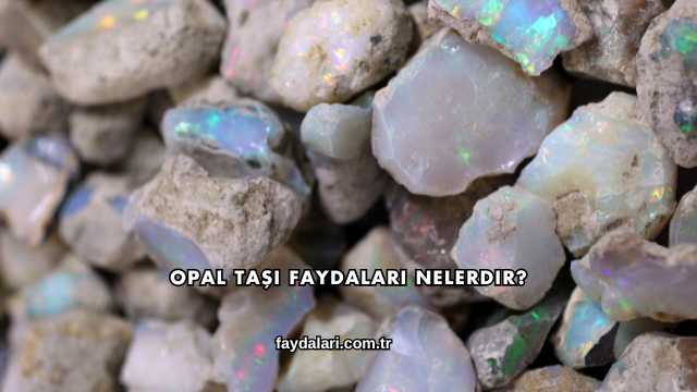 Opal Taşı Faydaları Nelerdir?