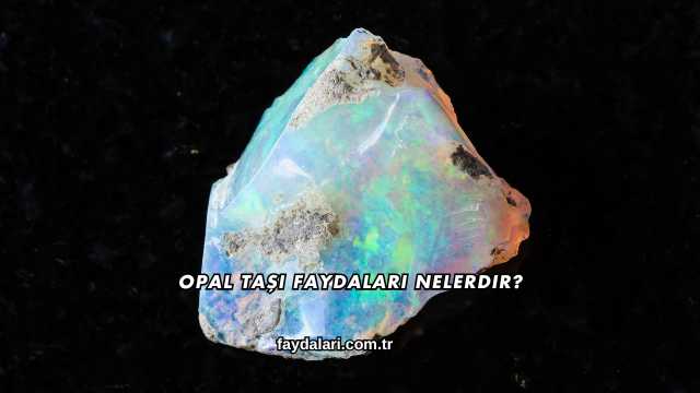 Opal Taşı Faydaları Nelerdir?