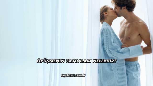 Öpüşmenin Faydaları Nelerdir?