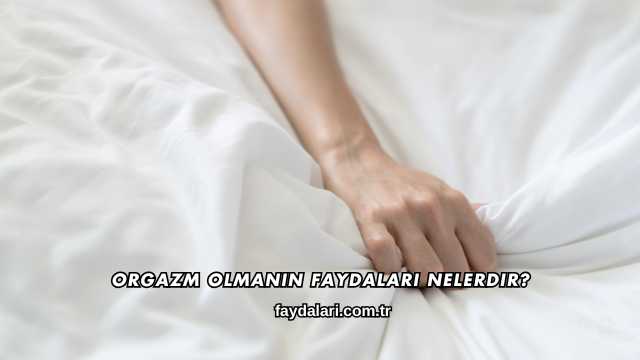 Orgazm Olmanın Faydaları Nelerdir?