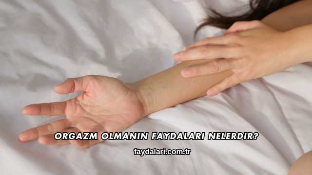 Orgazm Olmanın Faydaları Nelerdir?