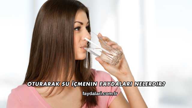Oturarak Su İçmenin Faydaları Nelerdir?