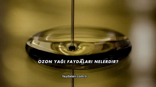 Ozon Yağı Faydaları Nelerdir?