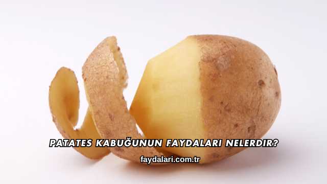 Patates Kabuğunun Faydaları Nelerdir?