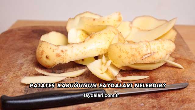 Patates Kabuğunun Faydaları Nelerdir?