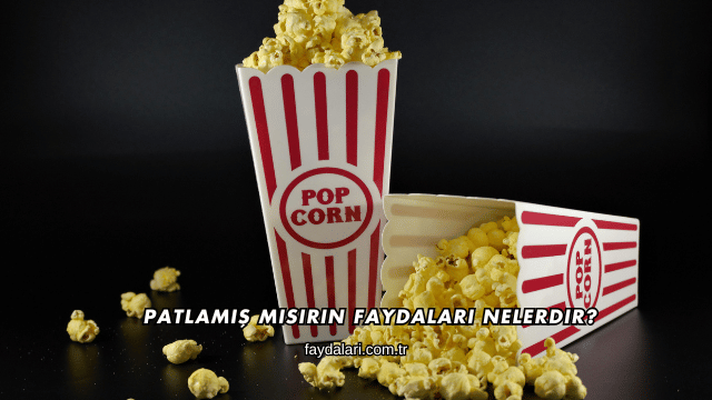 Patlamış Mısırın Faydaları Nelerdir?