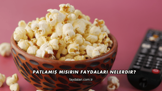 Patlamış Mısırın Faydaları Nelerdir?