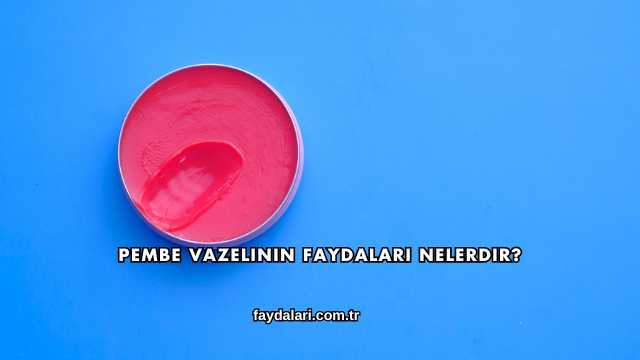 Pembe Vazelinin Faydaları Nelerdir?