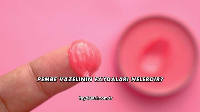 Pembe Vazelinin Faydaları Nelerdir?