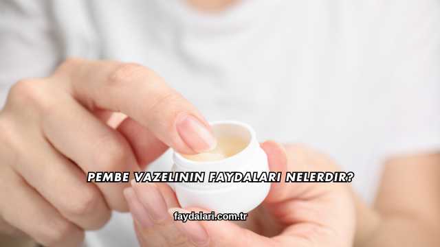 Pembe Vazelinin Faydaları Nelerdir?
