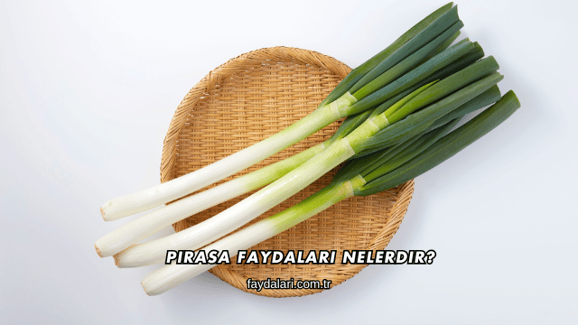Pırasa Faydaları Nelerdir?