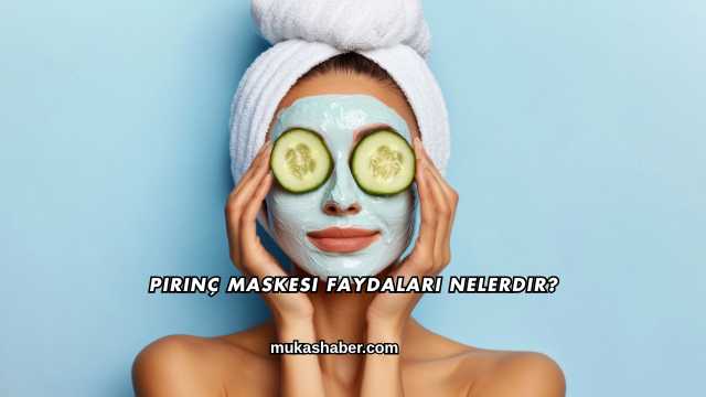 Pirinç Maskesi Faydaları Nelerdir?