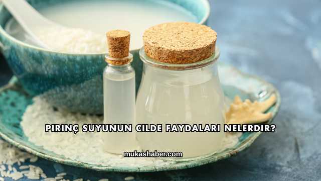 Pirinç Suyunun Cilde Faydaları Nelerdir?