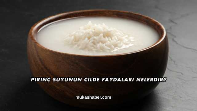 Pirinç Suyunun Cilde Faydaları Nelerdir?