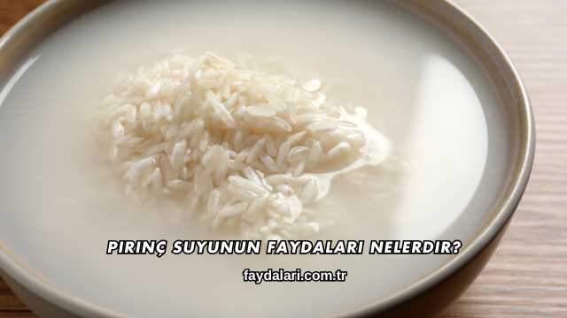 Pirinç Suyunun Faydaları Nelerdir?
